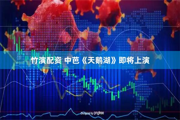 竹演配资 中芭《天鹅湖》即将上演
