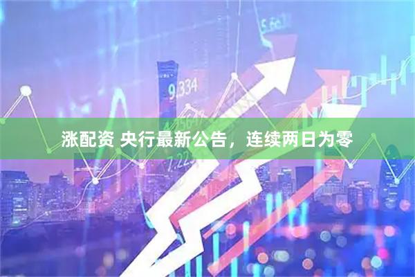 涨配资 央行最新公告，连续两日为零