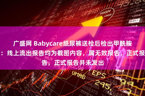 广盛网 Babycare纸尿裤送检后检出甲酰胺？检测公司：线上流出报告均为截图内容，属无效报告，正式报告并未发出