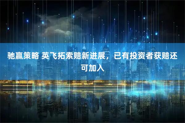 驰赢策略 英飞拓索赔新进展，已有投资者获赔还可加入