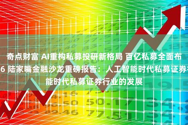 奇点财富 AI重构私募投研新格局 百亿私募全面布局AI！2026 陆家嘴金融沙龙重磅报告：人工智能时代私募证券行业的发展