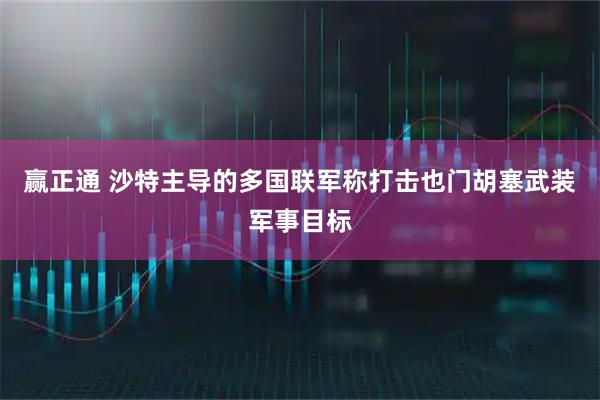 赢正通 沙特主导的多国联军称打击也门胡塞武装军事目标