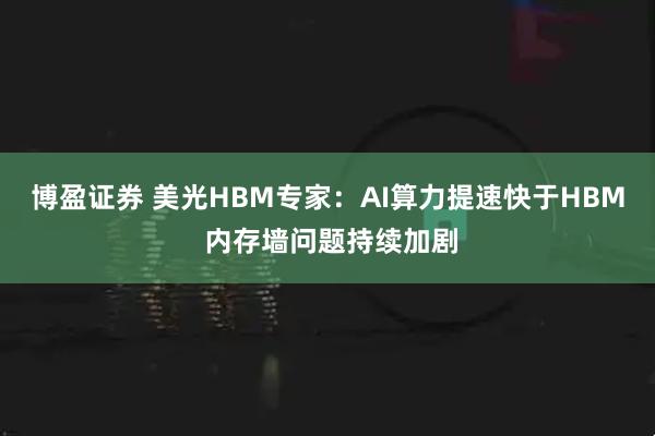 博盈证券 美光HBM专家：AI算力提速快于HBM 内存墙问题持续加剧
